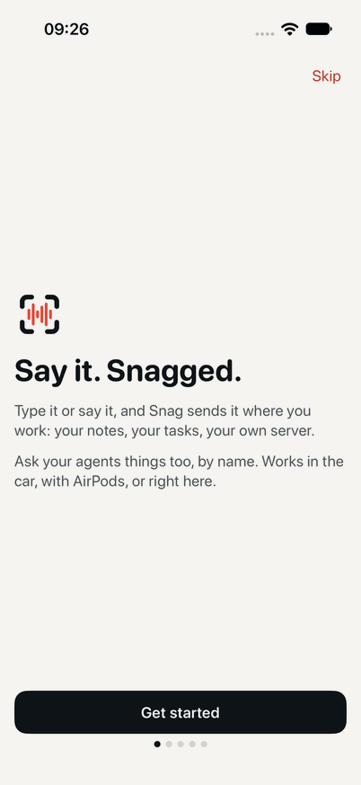 The first Snag screen: Say it. Snagged. Type it or say it, and Snag sends it where you work: your notes, your tasks, your own server. Ask your agents things too, by name. Works in the car, with AirPods, or right here. A Get started button.